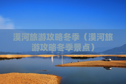 漠河旅游攻略冬季（漠河旅游攻略冬季景点）