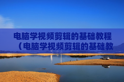 电脑学视频剪辑的基础教程（电脑学视频剪辑的基础教程）