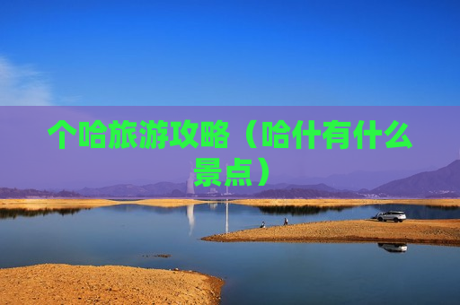 个哈旅游攻略（哈什有什么景点）