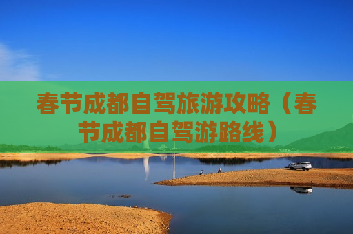 春节成都自驾旅游攻略（春节成都自驾游路线）