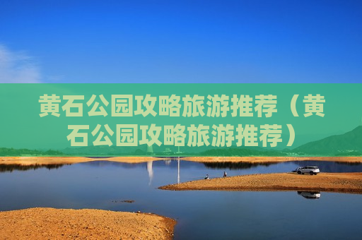 黄石公园攻略旅游推荐（黄石公园攻略旅游推荐）