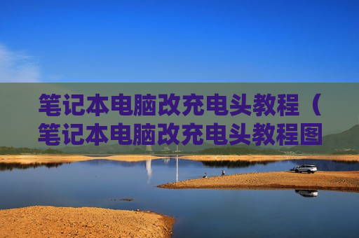 笔记本电脑改充电头教程（笔记本电脑改充电头教程图解）