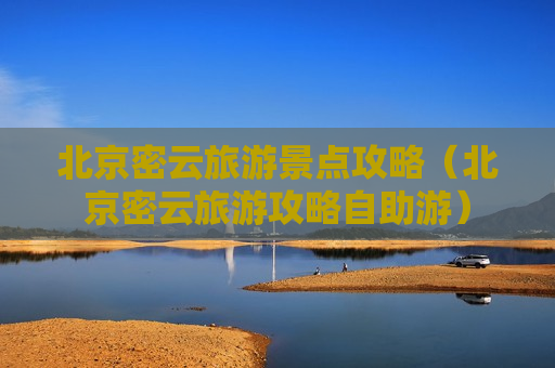 北京密云旅游景点攻略（北京密云旅游攻略自助游）