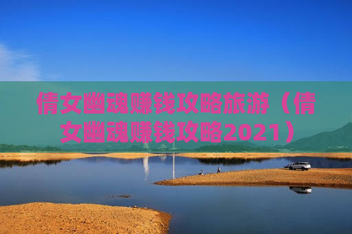 倩女幽魂赚钱攻略旅游（倩女幽魂赚钱攻略2021）