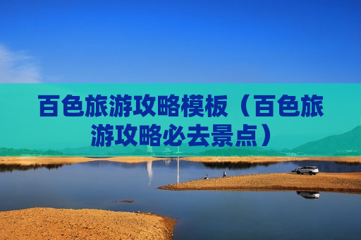 百色旅游攻略模板（百色旅游攻略必去景点）