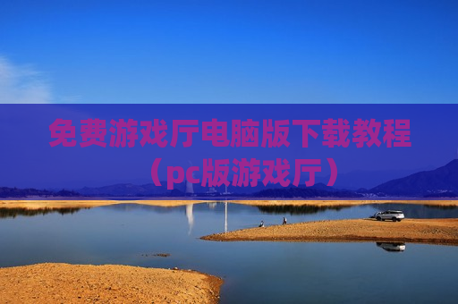免费游戏厅电脑版下载教程（pc版游戏厅）