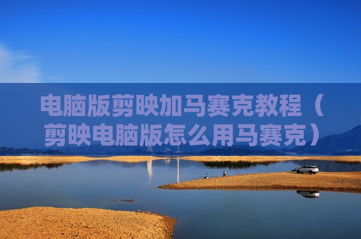 电脑版剪映加马赛克教程（剪映电脑版怎么用马赛克）