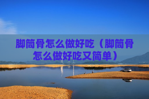 脚筒骨怎么做好吃（脚筒骨怎么做好吃又简单）