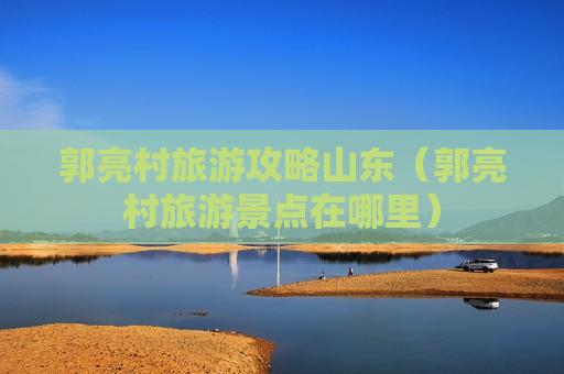 郭亮村旅游攻略山东（郭亮村旅游景点在哪里）
