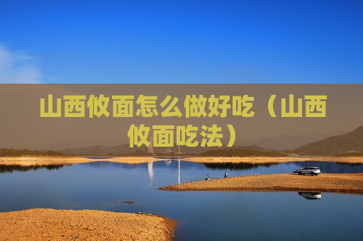 山西攸面怎么做好吃（山西攸面吃法）