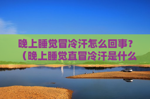 晚上睡觉冒冷汗怎么回事？（晚上睡觉直冒冷汗是什么原因）
