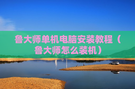 鲁大师单机电脑安装教程（鲁大师怎么装机）