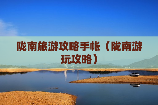 陇南旅游攻略手帐（陇南游玩攻略）