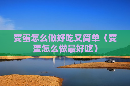 变蛋怎么做好吃又简单（变蛋怎么做最好吃）