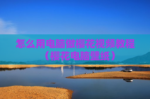 怎么用电脑做樱花视频教程（樱花电脑壁纸）