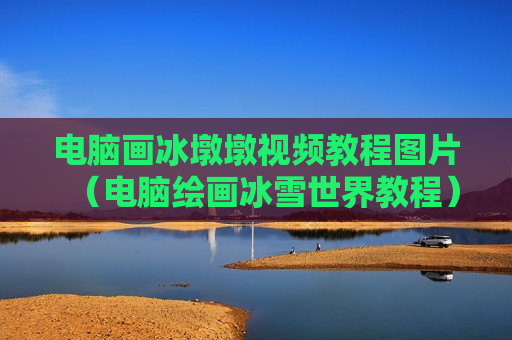 电脑画冰墩墩视频教程图片（电脑绘画冰雪世界教程）