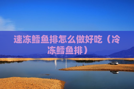 速冻鳕鱼排怎么做好吃（冷冻鳕鱼排）