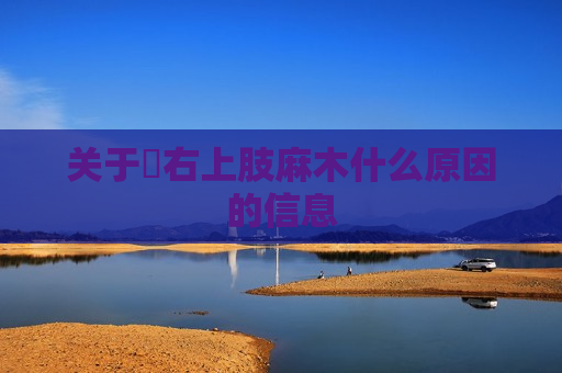 关于​右上肢麻木什么原因的信息