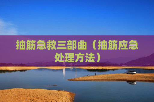 抽筋急救三部曲（抽筋应急处理方法）
