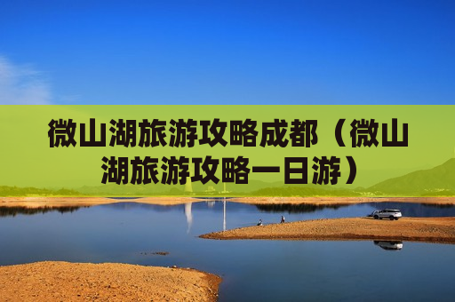 微山湖旅游攻略成都（微山湖旅游攻略一日游）