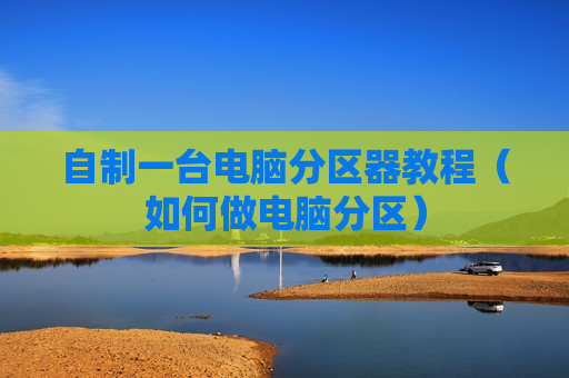 自制一台电脑分区器教程（如何做电脑分区）