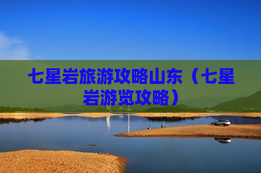 七星岩旅游攻略山东（七星岩游览攻略）