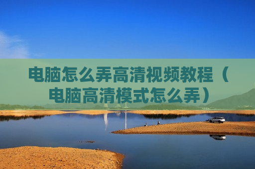 电脑怎么弄高清视频教程（电脑高清模式怎么弄）