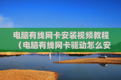电脑有线网卡安装视频教程（电脑有线网卡驱动怎么安装）