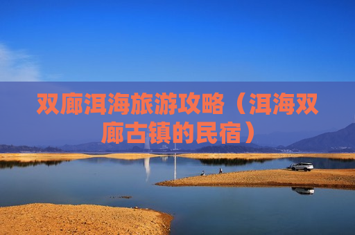 双廊洱海旅游攻略（洱海双廊古镇的民宿）