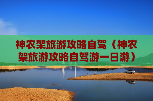 神农架旅游攻略自驾（神农架旅游攻略自驾游一日游）