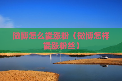微博怎么能涨粉（微博怎样能涨粉丝）