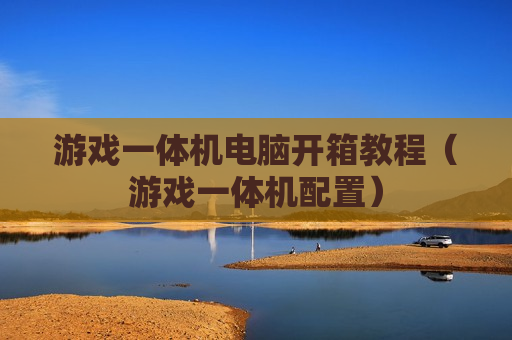 游戏一体机电脑开箱教程（游戏一体机配置）