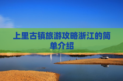 上里古镇旅游攻略浙江的简单介绍