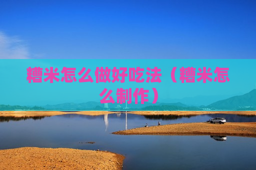 糟米怎么做好吃法（糟米怎么制作）
