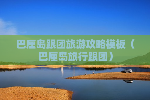 巴厘岛跟团旅游攻略模板（巴厘岛旅行跟团）