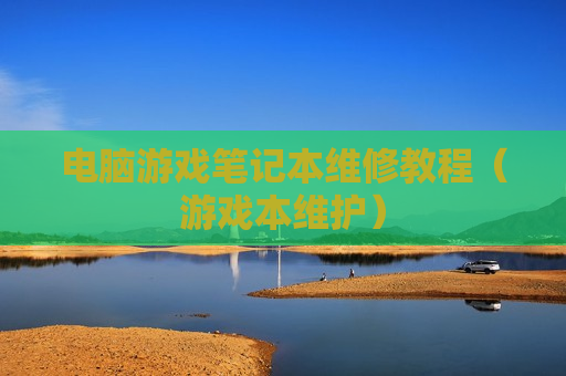 电脑游戏笔记本维修教程（游戏本维护）