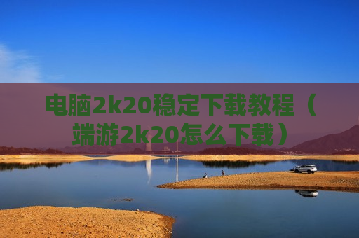 电脑2k20稳定下载教程（端游2k20怎么下载）