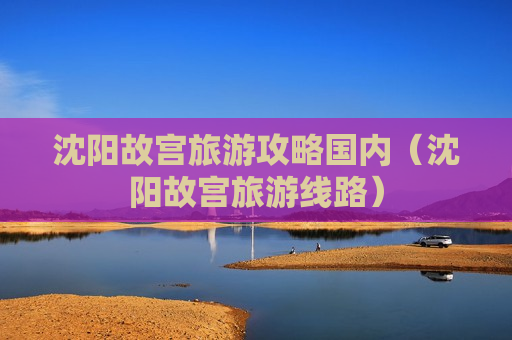 沈阳故宫旅游攻略国内（沈阳故宫旅游线路）