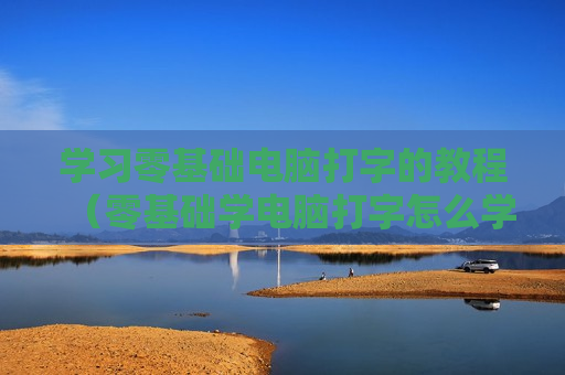 学习零基础电脑打字的教程（零基础学电脑打字怎么学快?）