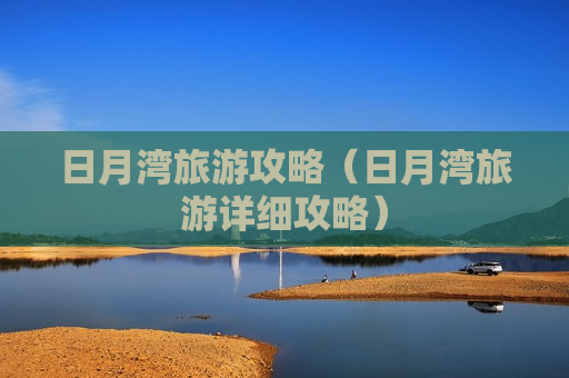 日月湾旅游攻略（日月湾旅游详细攻略）