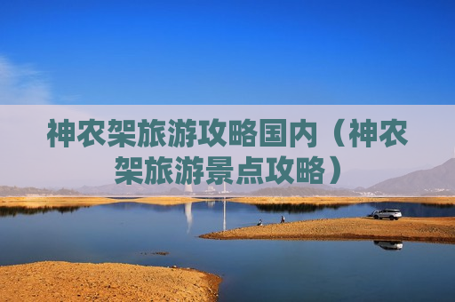 神农架旅游攻略国内（神农架旅游景点攻略）