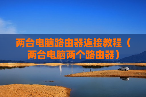 两台电脑路由器连接教程（两台电脑两个路由器）