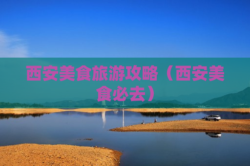 西安美食旅游攻略（西安美食必去）