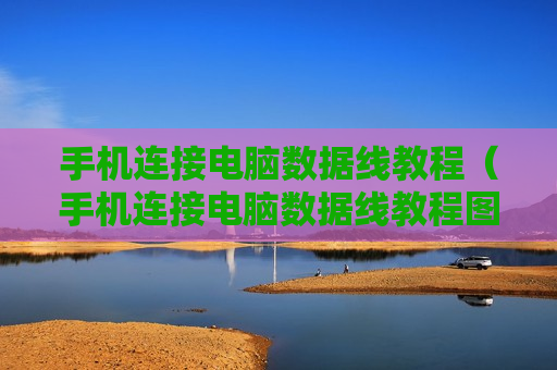 手机连接电脑数据线教程（手机连接电脑数据线教程图解）