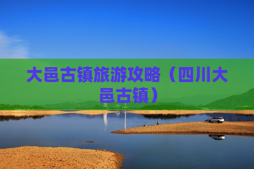 大邑古镇旅游攻略（四川大邑古镇）