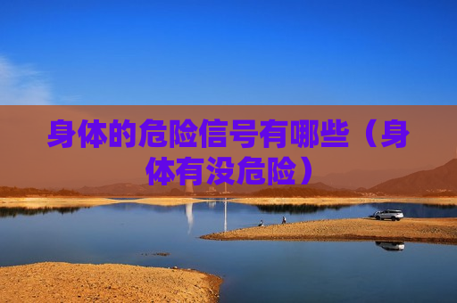 身体的危险信号有哪些（身体有没危险）