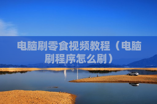 电脑刷零食视频教程（电脑刷程序怎么刷）