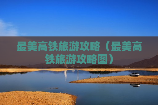 最美高铁旅游攻略（最美高铁旅游攻略图）