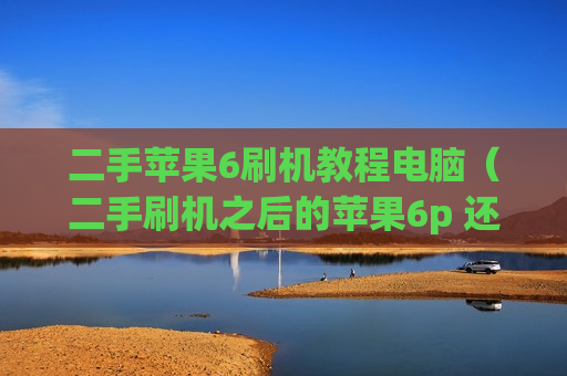 二手苹果6刷机教程电脑（二手刷机之后的苹果6p 还能用几年）