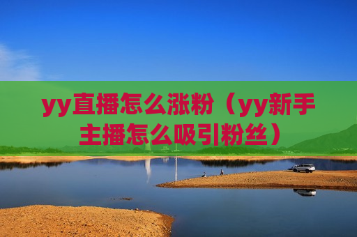 yy直播怎么涨粉（yy新手主播怎么吸引粉丝）